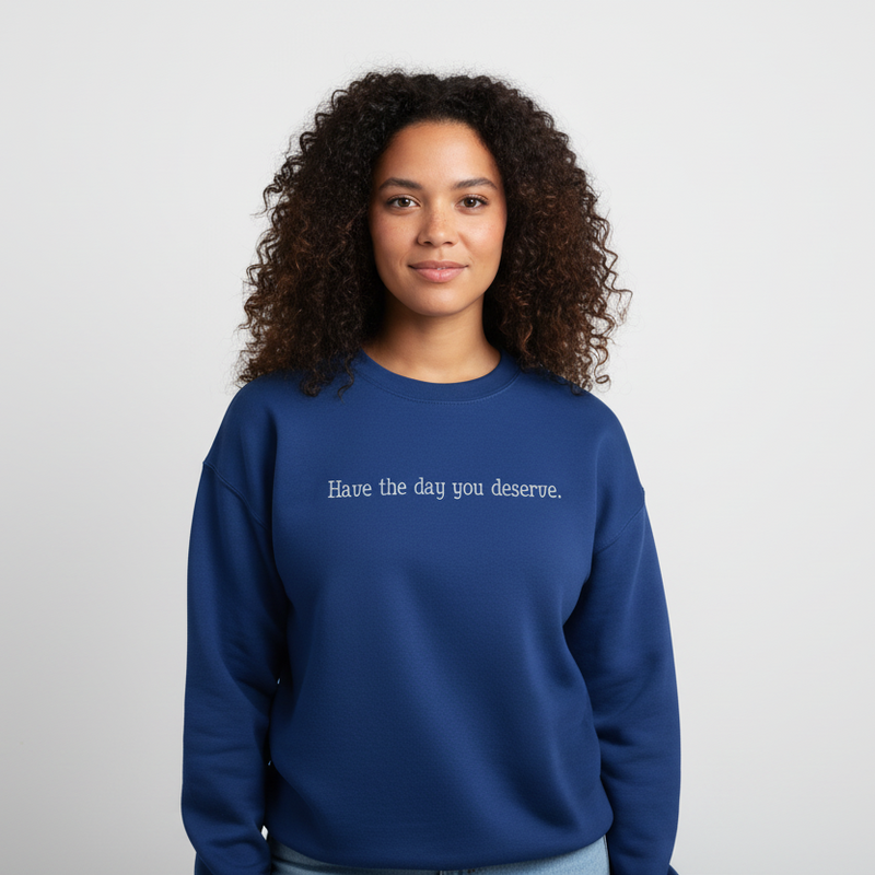 Have the Day You Deserve Sweatshirt