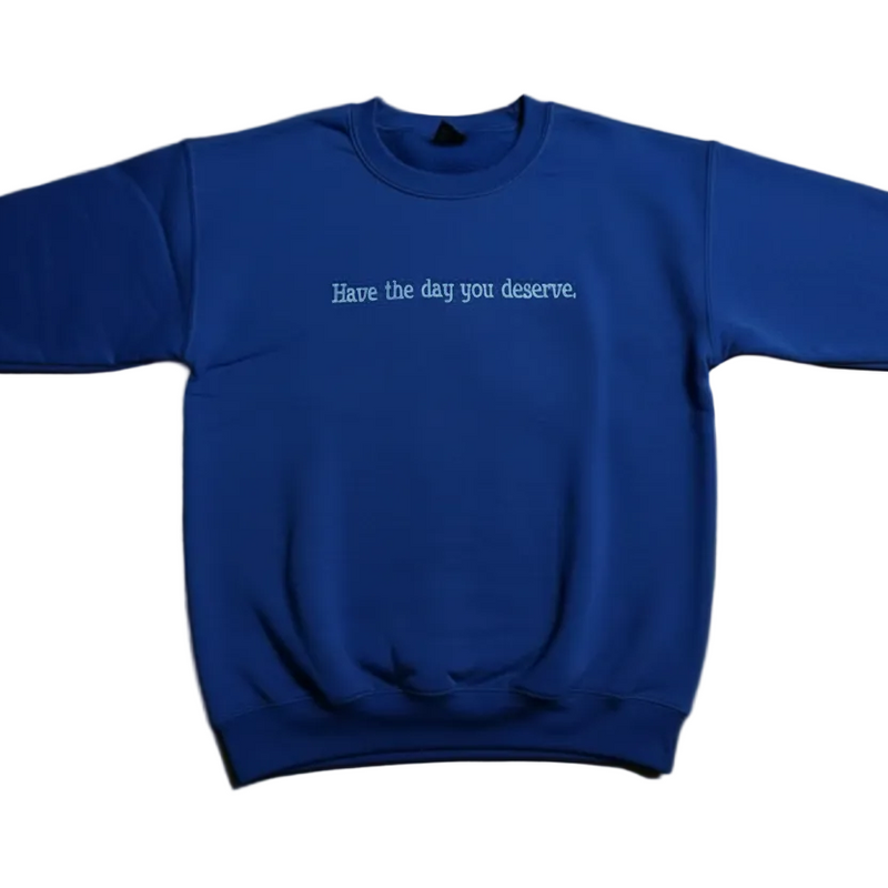 Have the Day You Deserve Sweatshirt