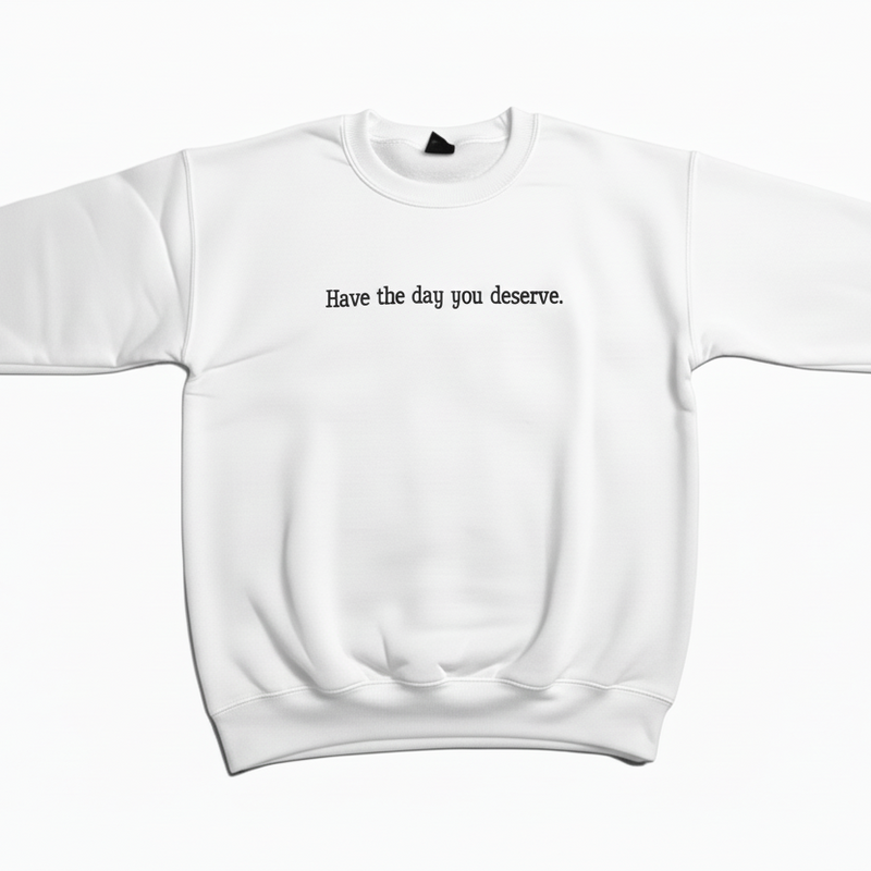 Have the Day You Deserve Sweatshirt