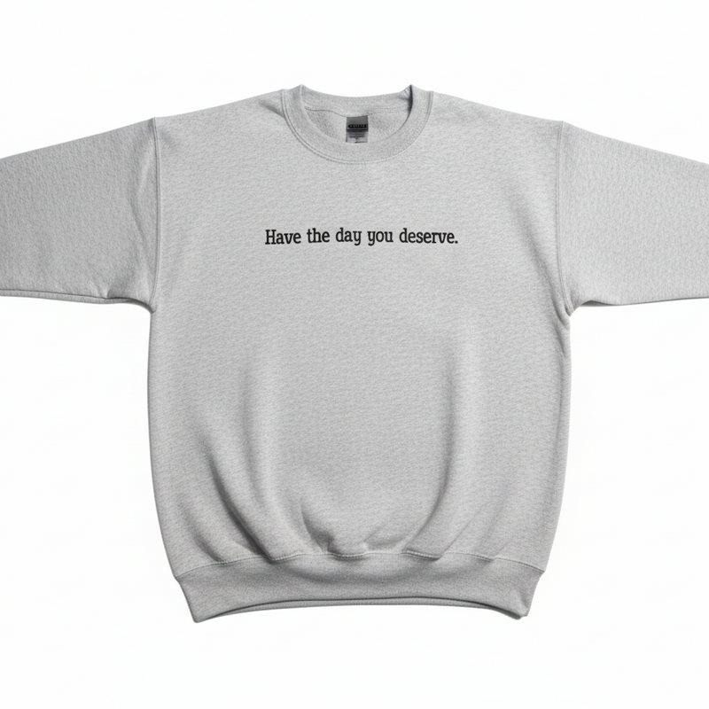 Have the Day You Deserve Sweatshirt