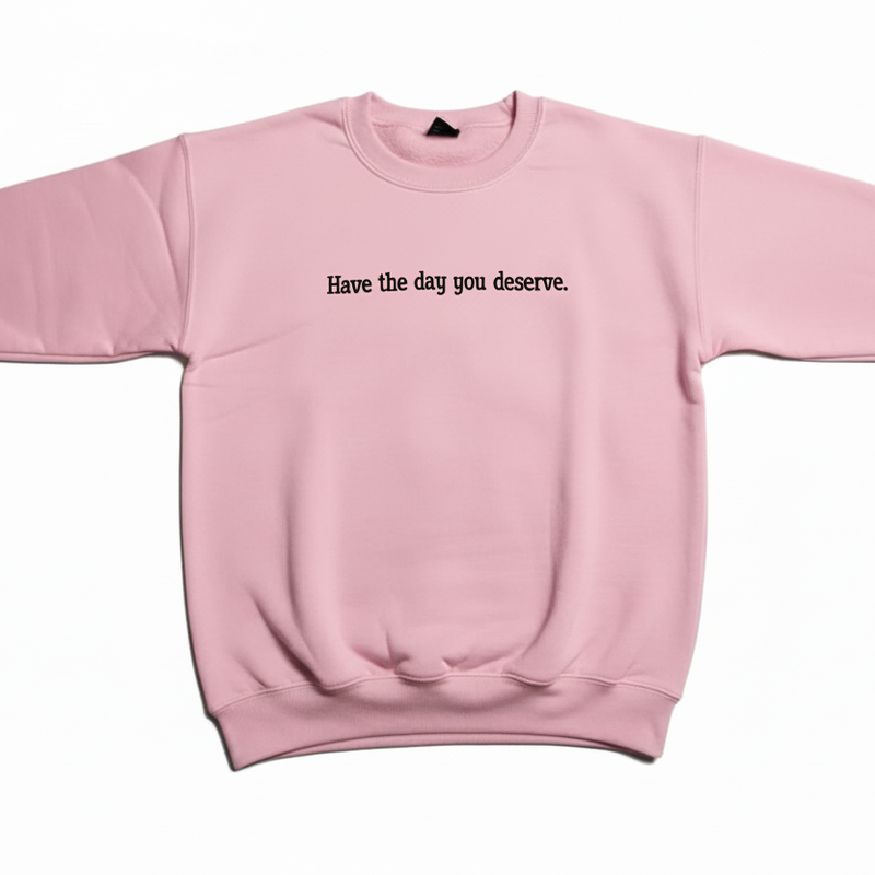 Have the Day You Deserve Sweatshirt