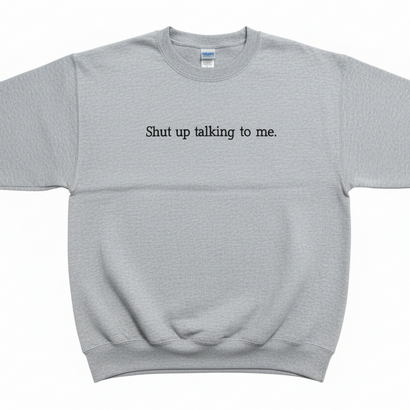 Shut Up Talking Sweatshirt