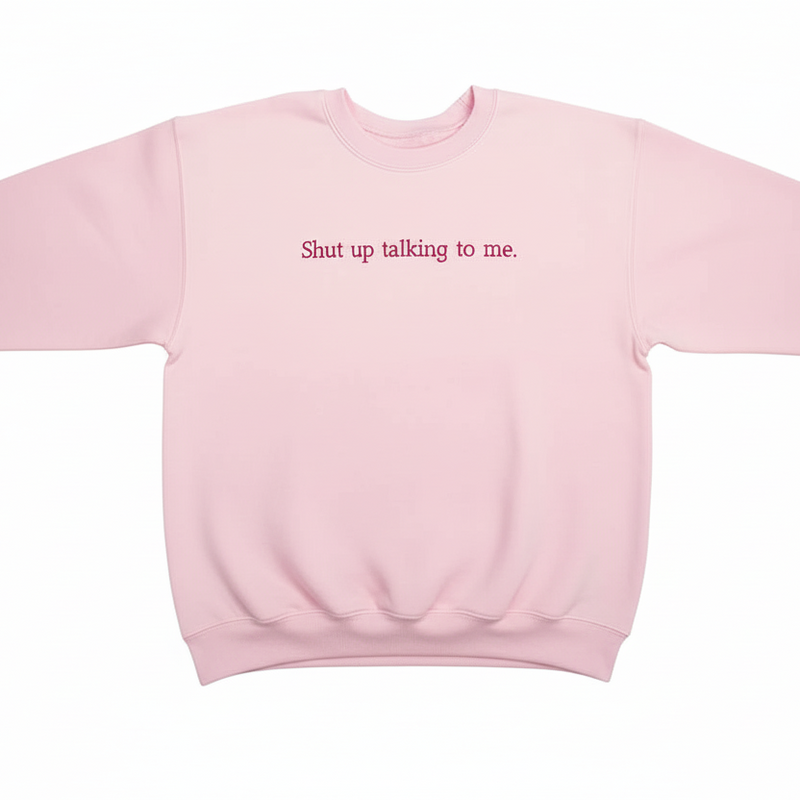Shut Up Talking Sweatshirt