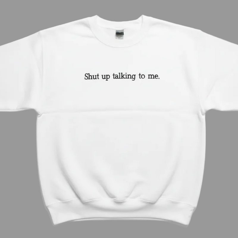 Shut Up Talking Sweatshirt